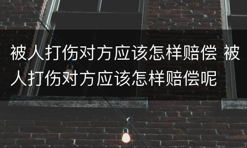 被人打伤对方应该怎样赔偿 被人打伤对方应该怎样赔偿呢