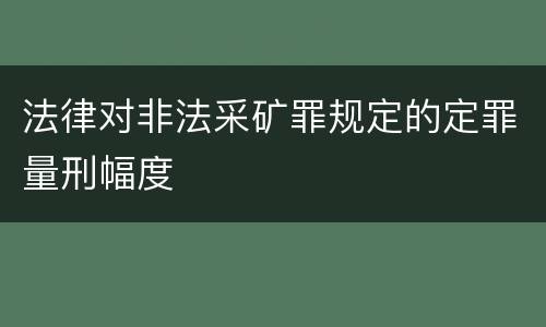 法律对非法采矿罪规定的定罪量刑幅度