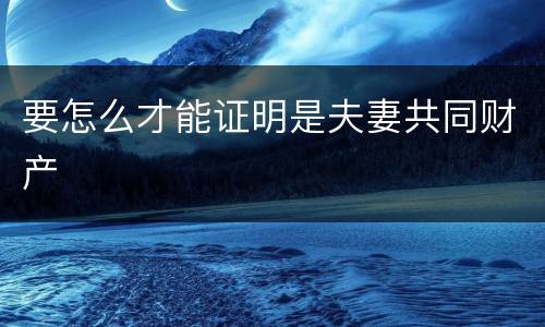 要怎么才能证明是夫妻共同财产