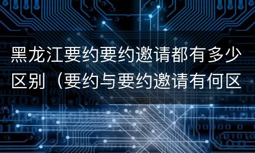 黑龙江要约要约邀请都有多少区别（要约与要约邀请有何区别?）