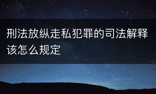 刑法放纵走私犯罪的司法解释该怎么规定