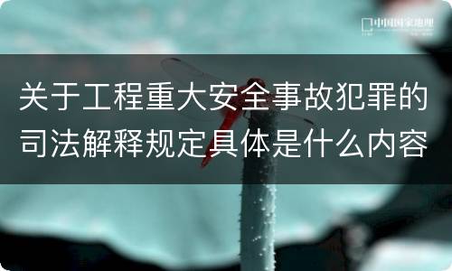 关于工程重大安全事故犯罪的司法解释规定具体是什么内容