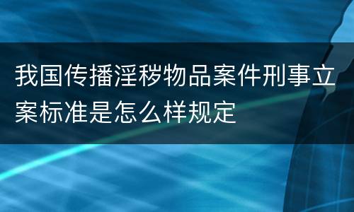 我国传播淫秽物品案件刑事立案标准是怎么样规定