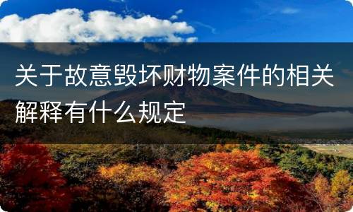 关于故意毁坏财物案件的相关解释有什么规定