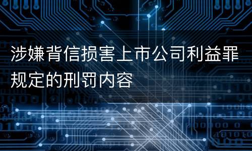 涉嫌背信损害上市公司利益罪规定的刑罚内容