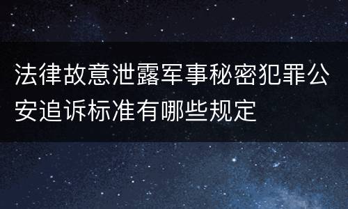 法律故意泄露军事秘密犯罪公安追诉标准有哪些规定