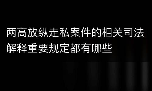 两高放纵走私案件的相关司法解释重要规定都有哪些