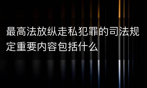 最高法放纵走私犯罪的司法规定重要内容包括什么