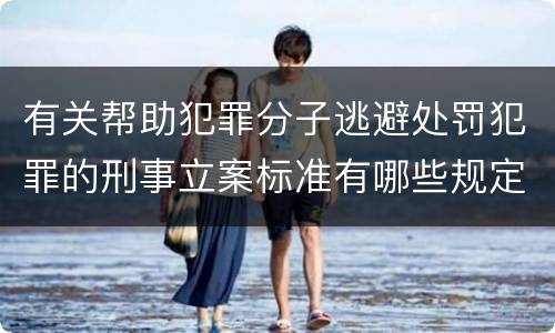 有关帮助犯罪分子逃避处罚犯罪的刑事立案标准有哪些规定