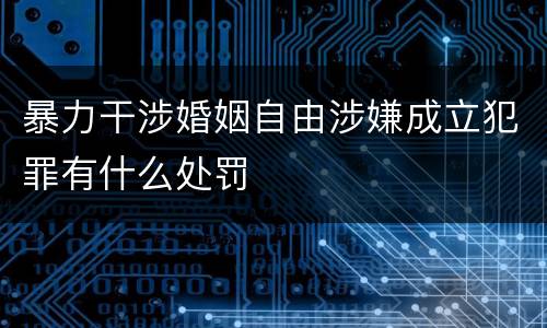 暴力干涉婚姻自由涉嫌成立犯罪有什么处罚