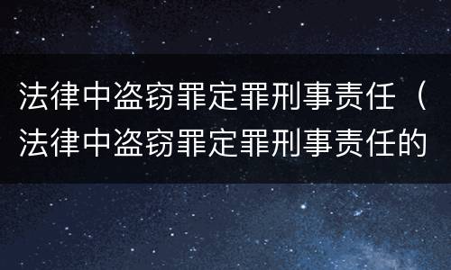 法律中盗窃罪定罪刑事责任（法律中盗窃罪定罪刑事责任的认定）
