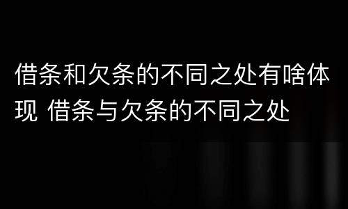 借条和欠条的不同之处有啥体现 借条与欠条的不同之处