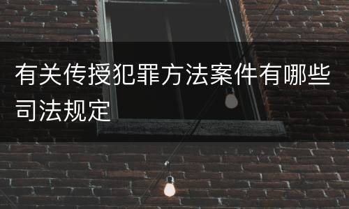 有关传授犯罪方法案件有哪些司法规定