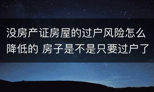 没房产证房屋的过户风险怎么降低的 房子是不是只要过户了就不存在风险了