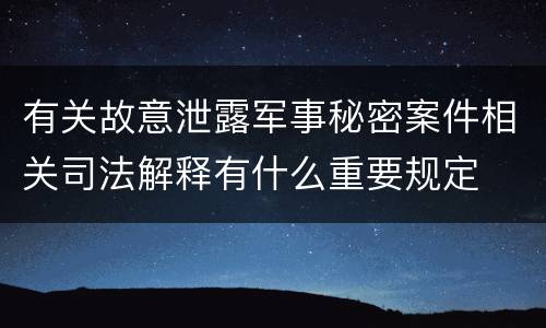 有关故意泄露军事秘密案件相关司法解释有什么重要规定