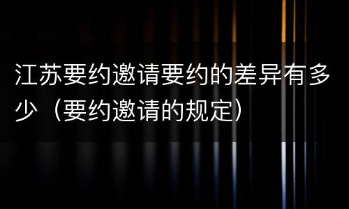江苏要约邀请要约的差异有多少（要约邀请的规定）