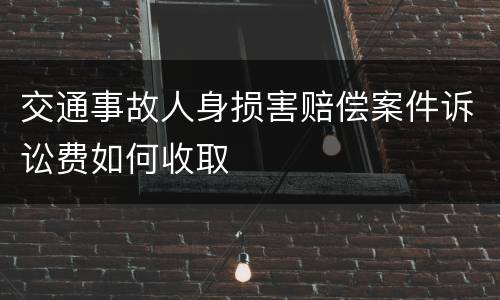 交通事故人身损害赔偿案件诉讼费如何收取