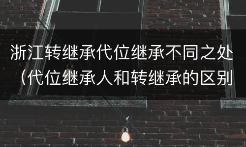浙江转继承代位继承不同之处（代位继承人和转继承的区别）