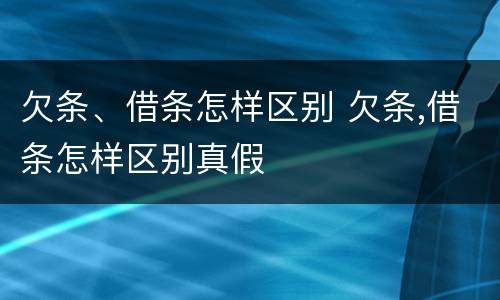 欠条、借条怎样区别 欠条,借条怎样区别真假