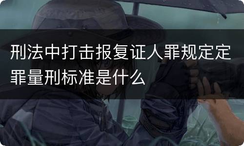 刑法中打击报复证人罪规定定罪量刑标准是什么