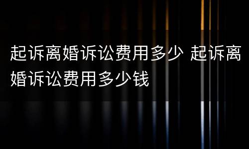起诉离婚诉讼费用多少 起诉离婚诉讼费用多少钱