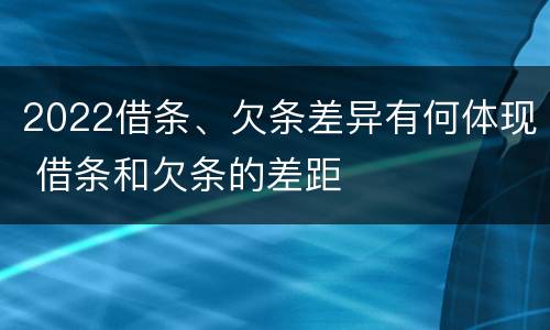 2022借条、欠条差异有何体现 借条和欠条的差距