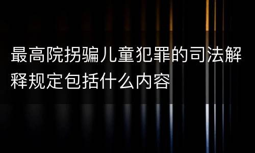 最高院拐骗儿童犯罪的司法解释规定包括什么内容