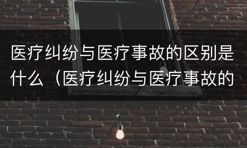 医疗纠纷与医疗事故的区别是什么（医疗纠纷与医疗事故的区别是什么呢）