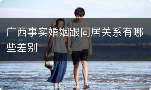 广西事实婚姻跟同居关系有哪些差别