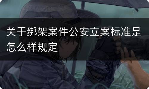 关于绑架案件公安立案标准是怎么样规定
