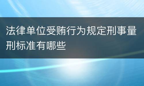 法律单位受贿行为规定刑事量刑标准有哪些