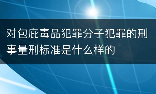 对包庇毒品犯罪分子犯罪的刑事量刑标准是什么样的