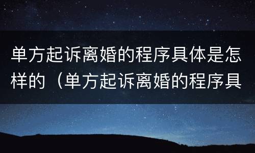 单方起诉离婚的程序具体是怎样的（单方起诉离婚的程序具体是怎样的呢）