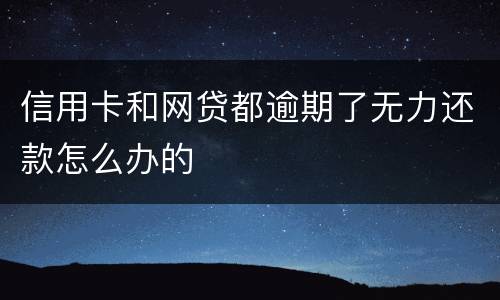 信用卡和网贷都逾期了无力还款怎么办的