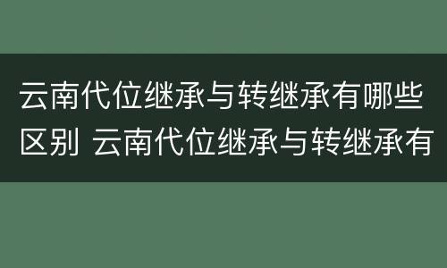 云南代位继承与转继承有哪些区别 云南代位继承与转继承有哪些区别和联系