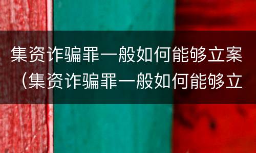 集资诈骗罪一般如何能够立案（集资诈骗罪一般如何能够立案呢）