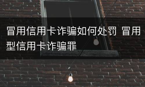冒用信用卡诈骗如何处罚 冒用型信用卡诈骗罪
