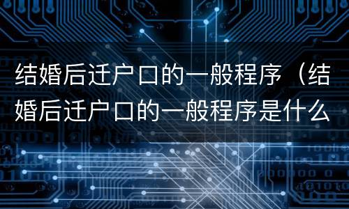 结婚后迁户口的一般程序（结婚后迁户口的一般程序是什么）