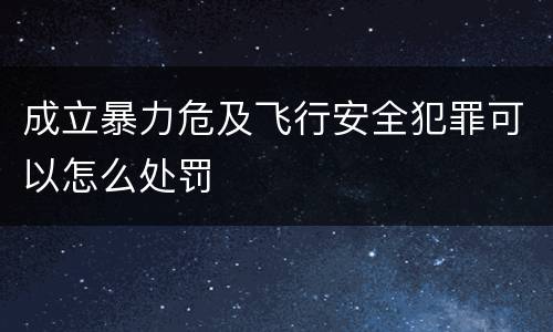成立暴力危及飞行安全犯罪可以怎么处罚