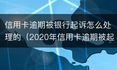信用卡逾期被银行起诉怎么处理的（2020年信用卡逾期被起诉立案后怎么解决）