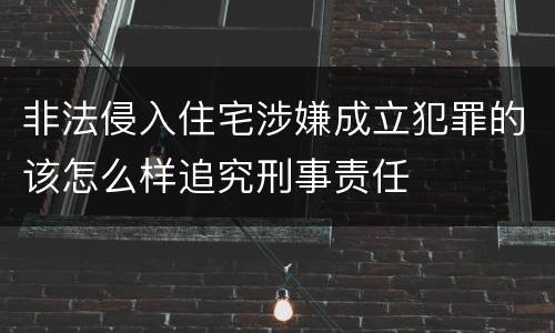 非法侵入住宅涉嫌成立犯罪的该怎么样追究刑事责任