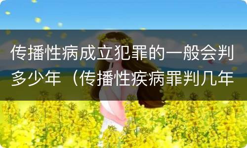 传播性病成立犯罪的一般会判多少年（传播性疾病罪判几年）