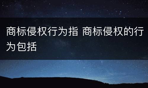 商标侵权行为指 商标侵权的行为包括