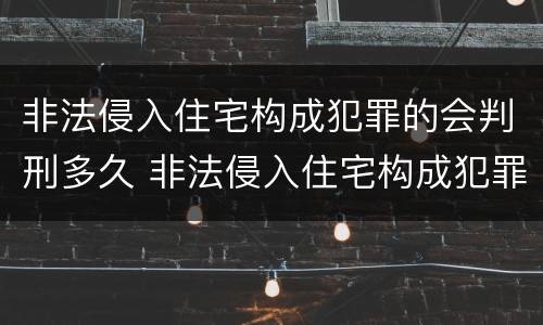 非法侵入住宅构成犯罪的会判刑多久 非法侵入住宅构成犯罪的会判刑多久呢