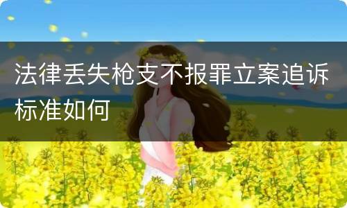 法律丢失枪支不报罪立案追诉标准如何
