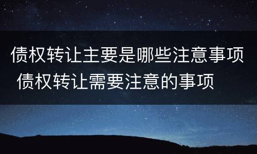 债权转让主要是哪些注意事项 债权转让需要注意的事项