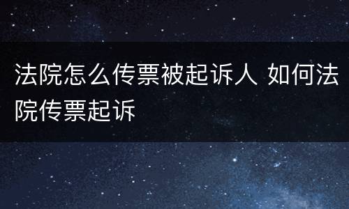 法院怎么传票被起诉人 如何法院传票起诉