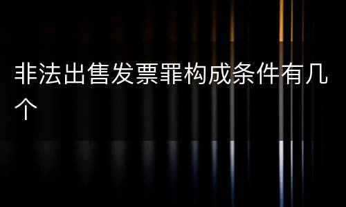 非法出售发票罪构成条件有几个