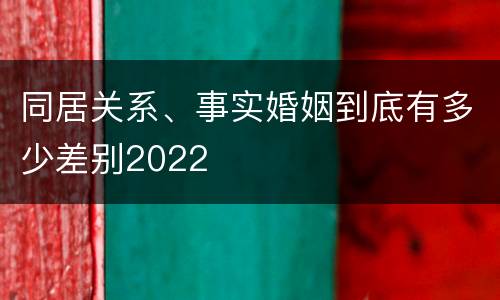同居关系、事实婚姻到底有多少差别2022