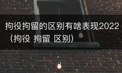 拘役拘留的区别有啥表现2022（拘役 拘留 区别）